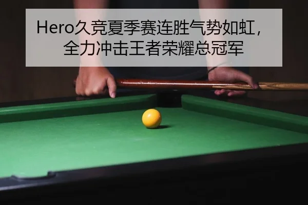 Hero久竞夏季赛连胜气势如虹，全力冲击王者荣耀总冠军